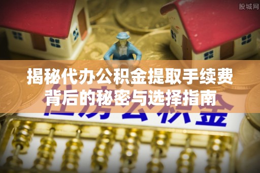 荃湾揭秘代办公积金提取手续费背后的秘密与选择指南