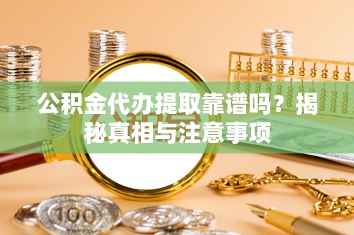 荃湾公积金代办提取靠谱吗？揭秘真相与注意事项