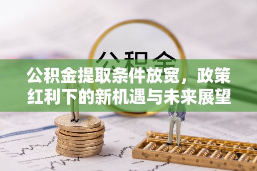 荃湾公积金提取条件放宽，政策红利下的新机遇与未来展望