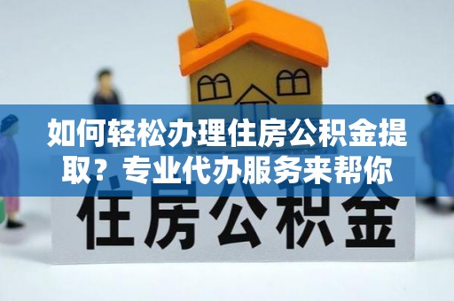 荃湾如何轻松办理住房公积金提取？专业代办服务来帮你
