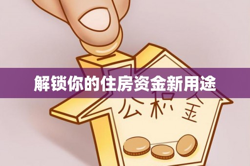 荃湾解锁你的住房资金新用途